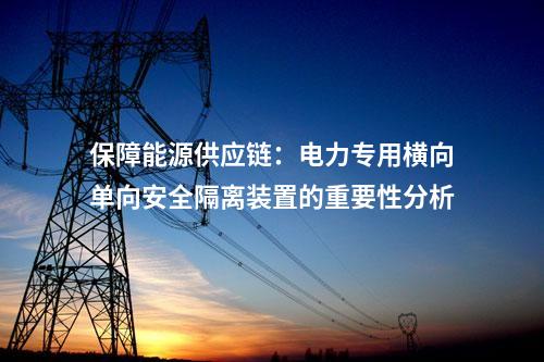 保障電力供應連續性：電力專用橫向單向安全隔離裝置的重要作用