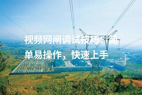 視頻網(wǎng)閘調(diào)試技巧：簡(jiǎn)單易操作，快速上手