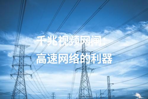 千兆視頻網閘：高速網絡的利器