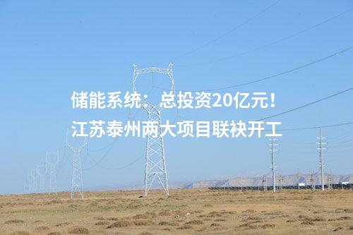 儲(chǔ)能系統(tǒng)：總投資20億元！江蘇泰州兩大項(xiàng)目聯(lián)袂開工
