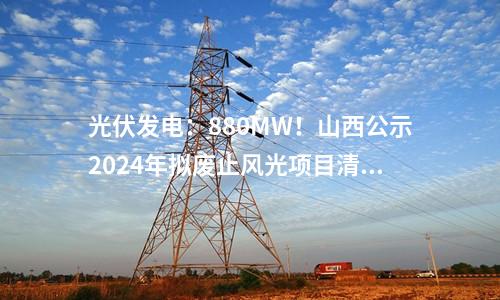 光伏發(fā)電：880MW！山西公示2024年擬廢止風(fēng)光項(xiàng)目清單！