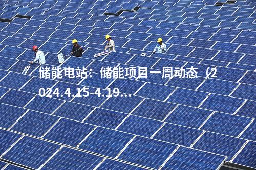 儲能電站：儲能項目一周動態（2024.4.15-4.19）