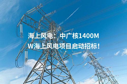 海上風電：中廣核1400MW海上風電項目啟動招標！