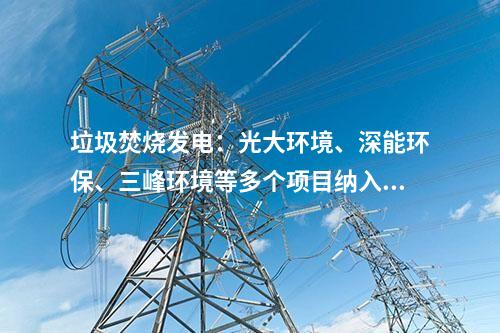 垃圾焚燒發(fā)電：光大環(huán)境、深能環(huán)保、三峰環(huán)境等多個項目納入2024年國補清單！前四批匯總在這~